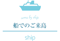 come by ship 船でのご来島 ship