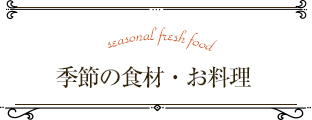 seasonal fresh food 季節の食材・お料理