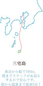 三宅島 東京から船で180km。港までスタッフがお迎えするので安心です。宿から温泉まで徒歩5分！